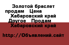 Золотой браслет продам › Цена ­ 65 650 - Хабаровский край Другое » Продам   . Хабаровский край